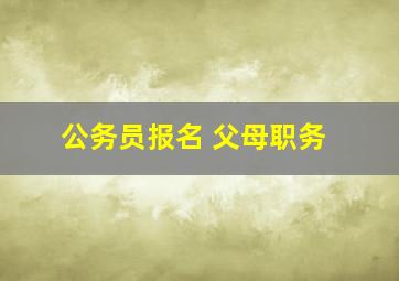 公务员报名 父母职务